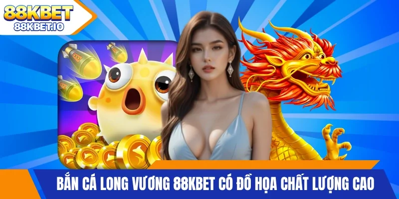 Bắn Cá Long Vương 88KBET có đồ họa chất lượng cao