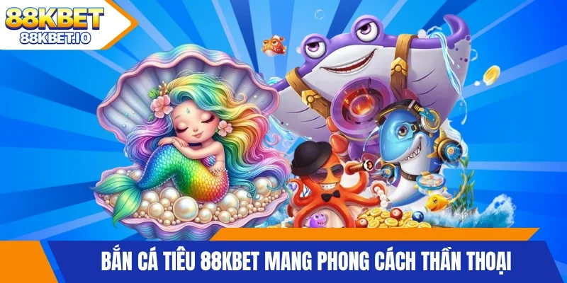 Bắn Cá Tiên 88KBET mang phong cách thần thoại