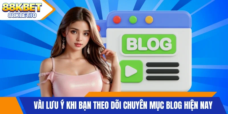 Vài lưu ý khi bạn theo dõi chuyên mục blog hiện nay