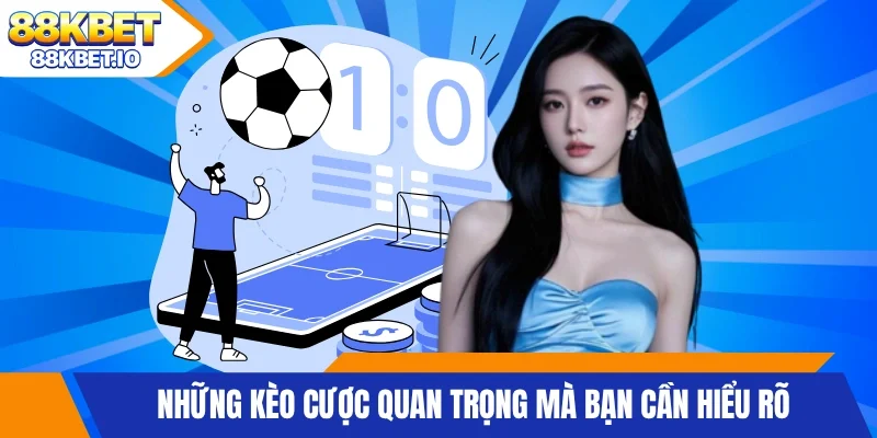 Những kèo cược quan trọng mà bạn cần hiểu rõ