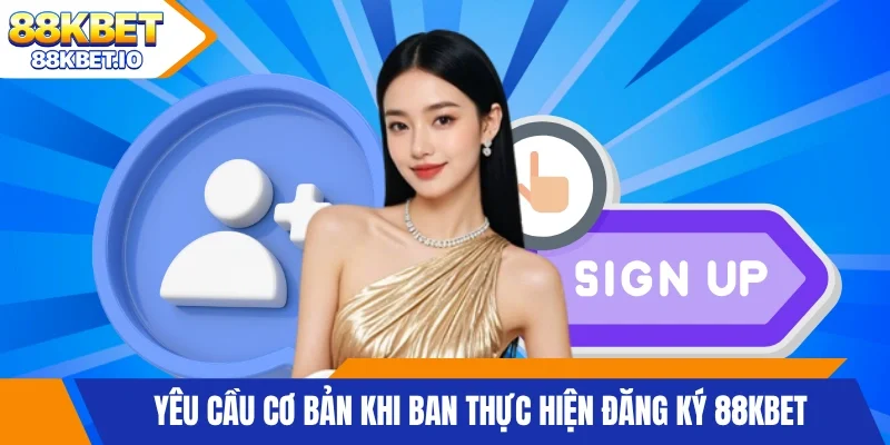 Yêu cầu cơ bản khi ban thực hiện đăng ký 88KBET