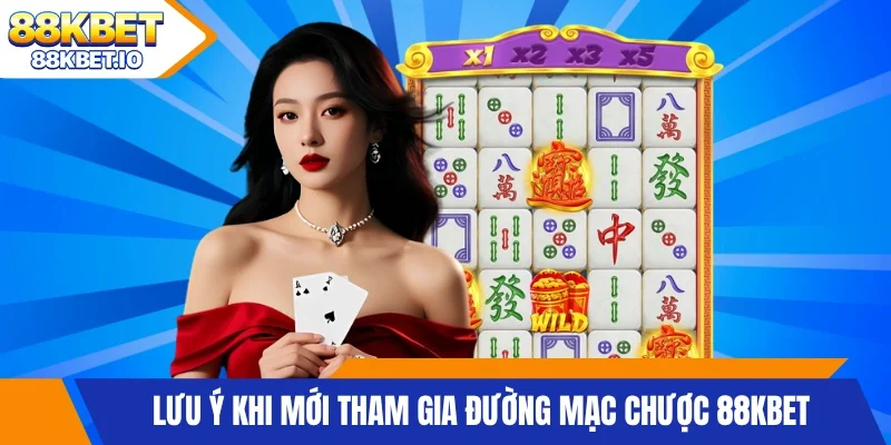 Lưu ý khi mới tham gia đường mạc chược 88KBET