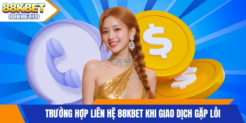 Trường hợp liên hệ 88KBET khi giao dịch gặp lỗi