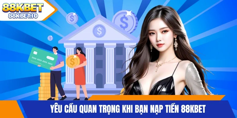 Yêu cầu quan trọng khi bạn nạp tiền 88KBET