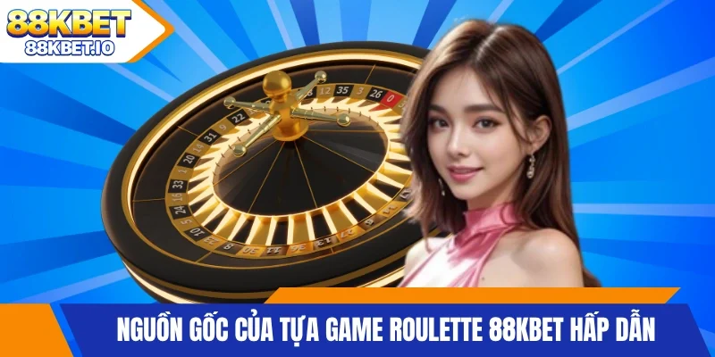Nguồn gốc của tựa game Roulette 88KBET hấp dẫn